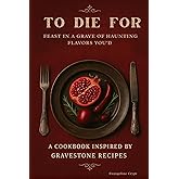 To Feast in A Grave of Haunting Flavors You'd Die For: A Cookbook Inspired by Gravestone Recipes