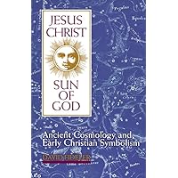 Jesus Christ, Sun of God: Ancient Cosmology and Early Christian Symbolism