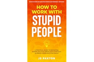 How to Work with Stupid People: A Practical Guide to Navigating Workplace Challenges with Strategic Business Communication Sk