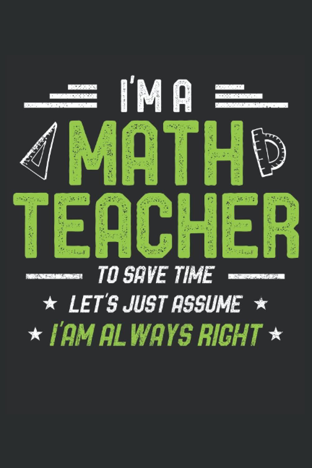 Math Teacher Funny Let's Just Assume I'm Always Right: Lined Notebook Journal To Do Exercise Book Or Diary (6" x 9"inch) with 120 pages