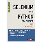 Selenium with Python Simplified For Beginners - Simple, Concise &amp; Easy guide to Automation Testing using Python and Selenium WebDriver