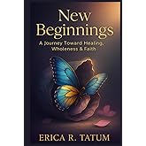 New Beginnings: A Journey Toward Healing, Wholeness, and Faith