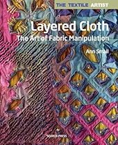 Layered Cloth: The Art of Fabric Manipulation (Textile Artist) Layered Cloth: The Art of Fabric Manipulation (Textile Artist)