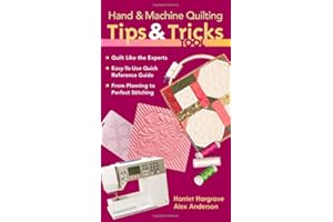 Hand & Machine Quilting Tips & Tricks To: Quilt Like the Experts Easy-to-Use Quick Reference Guide From Planning to Perfect S