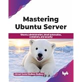 Mastering Ubuntu Server: Ubuntu administration, cloud automation, containers, and security (English Edition)