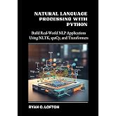 Natural Language Processing with Python: Build Real-World NLP Applications Using NLTK, spaCy, and Transformers