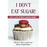 I Don't Eat Sugar! But I LOVE Sweets! Baking Buddy: Baking with Alternative Sweeteners and Flours with Easy Dessert Recipe Ideas!
