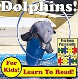 Dolphins! Learn About Dolphins While Learning To Read - Dolphin Photos And Dolphin Facts Make It Easy In This Children's Book! (Over 45+ Photos of Dolphins)