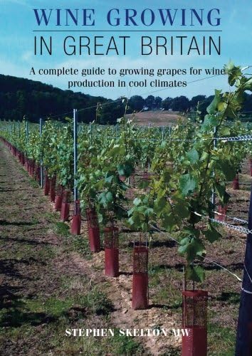 Wine Growing in Great Britain: A complete guide to growing grapes for wine production in cool climates: A Complete Guide to Grape Growing for Wine Production in Cool Climates