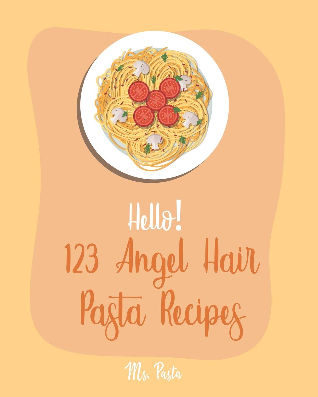 Hello 123 Angel Hair Pasta Recipes Best Angel Hair Pasta Cookbook Ever For Beginners Spaghetti Squash Cookbook Zucchini Noodle Recipes Seafood Pasta Cookbook Shrimp Salad Recipe Book 1 Pasta Ms Amazon Com Books