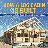 How a Log Cabin is Built - Engineering Books for Kids | Children's Engineering Books by 