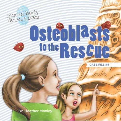 Osteoblasts to the Rescue: An Imaginative Journey Through the Skeletal System (Human Body Detectives) (Volume 4)