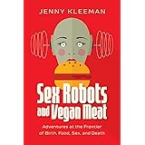 Sex Robots and Vegan Meat: Adventures at the Frontier of Birth, Food, Sex, and Death