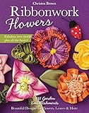 Ribbonwork Flowers: 132 Garden Embellishments_Beautiful Designs for Flowers, Leaves & More by Christen Brown