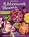 Ribbonwork Flowers: 132 Garden Embellishments_Beautiful Designs for Flowers, Leaves & More by Christen Brown