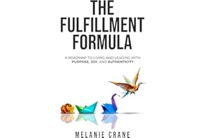 THE FULFILLMENT FORMULA: A Roadmap to Living and Leading with Purpose, Joy, and Authenticity