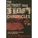 The Detroit True Crime Chronicles: Tales of Murder and Mayhem in the Motor City