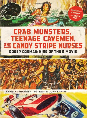 Crab Monsters, Teenage Cavemen, and Candy Stripe Nurses: Roger Corman: King of the B Movie