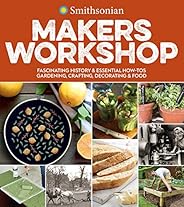 Smithsonian Makers Workshop: Fascinating History & Essential How-Tos: Gardening, Crafting, Decorating &a