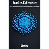 Fearless Kubernetes: The Ultimate Guide for Beginners and Developers: Master Container Orchestration, Pods, and Clusters from Zero to Production (The ... Docker) (Modern Cloud &amp; DevOps Engineering)