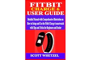 FITBIT CHARGE 6 USER GUIDE: Detailed Manual with Comprehensive Illustration on How to Setup and Use the Fitbit Charge 6 Smartwatch with Tips and Tricks for Beginners and Senior