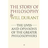The Story of Philosophy: The Lives and Opinions of the Greater Philosophers