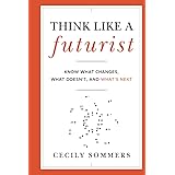 Think Like a Futurist: Know What Changes, What Doesn't, and What's Next