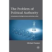 The Problem of Political Authority: An Examination of the Right to Coerce and the Duty to Obey