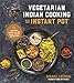 Vegetarian Indian Cooking with Your Instant Pot: 75 Traditional Recipes That Are Easier, Quicker and Healthier by 