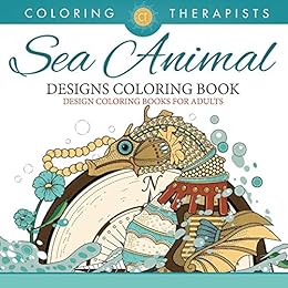 Sea Animal Designs Coloring Book - An Antistress Coloring Book For Adults (Sea Animal Designs and Art Book Series) by [Therapist, Coloring]