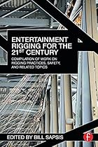 Entertainment Rigging for the 21st Century: Compilation of Work on Rigging Practices; Safety; and Related Topics