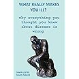 What Really Makes You Ill?: Why Everything You Thought You Knew About Disease Is Wrong