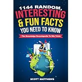 1144 Random, Interesting & Fun Facts You Need To Know - The Knowledge Encyclopedia To Win Trivia (Amazing World Facts Book)