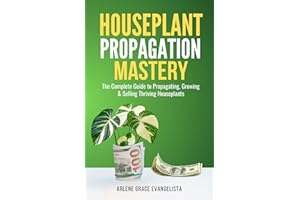 Houseplant Propagation Mastery: Grow, Multiply, and Profit from Your Indoor Garden: The Complete Guide to Propagating, Growin