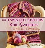 The Twisted Sisters Knit Sweaters: A Knit-to-fit Workshop by Lynne Vogel