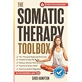 The Somatic Therapy Toolbox: Your 28-Day Somatic Exercises Plan to Master the Mind-Body Connection for Effortless Relief from Trauma, Stress, Anxiety and Chronic Pain in Just Minutes a Day