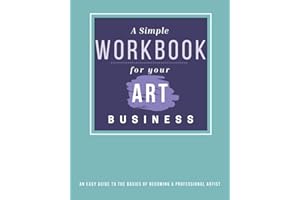 A Simple Workbook For Your Art Business: An Easy Guide to the Basics of becoming a Professional Artist (Best Business Books for Artists)