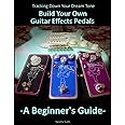 Tracking Down Your Dream Tone - Build Your Own Guitar Effects Pedals: A Beginner's Guide