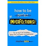 How to Be an Imperfectionist: The New Way to Self-Acceptance, Fearless Living, and Freedom from Perfectionism