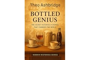 Bottled Genius: The Secret Histories of Drinks That Changed the World (Hidden Histories Book 1)
