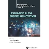 Leveraging Ai For Business Innovation (Digital Transformation: Accelerating Organizational Intelligence)