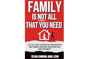 Family is Not All You Need: A Self-Help Guide to Coping with Narcissistic Family Members and Dysfunctional Home Environments