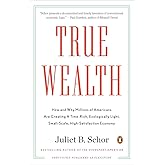 True Wealth: How and Why Millions of Americans Are Creating a Time-Rich, Ecologically Light, Small-Scale, High-Satisfaction E