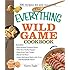 The Everything Wild Game Cookbook: From Fowl And Fish to Rabbit And Venison--300 Recipes for Home-cooked Meals