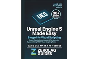 Unreal Engine 5 Made Easy: Blueprints Visual Scripting: Create Playable Prototypes and Full Gameplay Systems Using UE5’s Visual Scripting Tools — No Coding Required