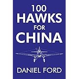 100 Hawks for China: The Story of the Shark-Nosed P-40 That Made the Flying Tigers Famous (Tales of the Flying Tigers Book 2)