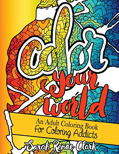 Color Your World: An Adult Coloring Book For Coloring Addicts: An Adult Coloring Book dedicated to all the colorholics and coloring enthusiasts - with ... to color that will make you smile and laugh by Sarah Renae Clark