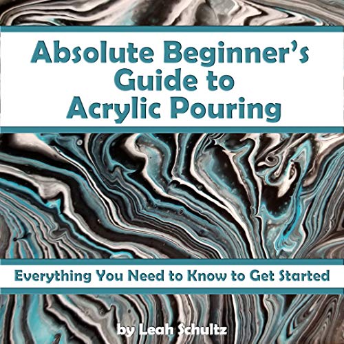 Absolute Beginner's Guide to Acrylic Pouring Everything You Need to Know to Get Started