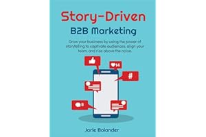 Story-Driven B2B Marketing: Grow your business by using the power of storytelling to captivate audiences, align your team, an