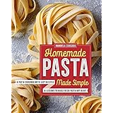 Homemade Pasta Made Simple: A Pasta Cookbook with Easy Recipes &amp; Lessons to Make Fresh Pasta Any Night